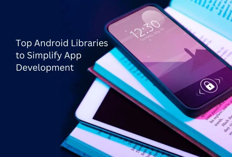 Top Android Libraries to Simplify App Development