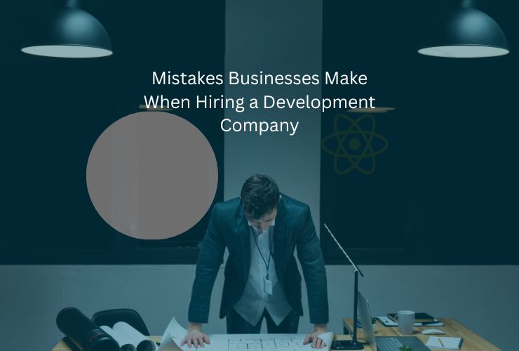 Mistakes Businesses Make When Hiring a Development Company